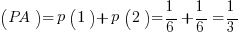 (PA) = p(1) + p(2) = 1/6 + 1/6 = 1/3