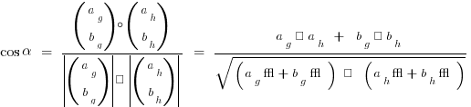 cos alpha ~ = ~ {(matrix{2}{1}{a_g b_g}) circ (matrix{2}{1}{a_h b_h})}/{delim{|}{(matrix{2}{1}{a_g b_g})}{|} · delim{|}{(matrix{2}{1}{a_h b_h})}{|}} ~ = ~ {a_g · a_h ~ + ~ b_g · b_h}/sqrt{({a_g}² + {b_g}²) ~ · ~ ({a_h}² + {b_h}²)}