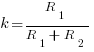 k = {R_1} / {R_1+R_2}