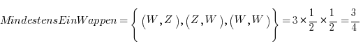 MindestensEinWappen = lbrace ( W, Z ), ( Z, W ), ( W, W ) rbrace = 3 * {1/2} * {1/2} = 3/4