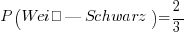 P( Weiß | Schwarz ) = 2/3