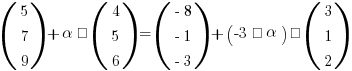 (matrix{3}{1}{5 7 9}) + alpha · (matrix{3}{1}{4 5 6}) = (matrix{3}{1}{{-8} {-1} {-3}}) + (-3 · alpha) · (matrix{3}{1}{3 1 2})