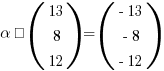 alpha · (matrix{3}{1}{13 8 12}) = (matrix{3}{1}{{-13} {-8} {-12}})