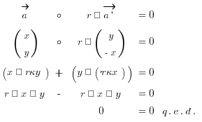 tabular{000000}{000000}{
vec{a} circ {r · vec{a{prime}}} {= 0} {}
(matrix{2}{1}{x y}) circ {r · (matrix{2}{1}{y {-x}})} {= 0} {}
(x · r·y) {+} (y · (-r·x)) {= 0} {}
{r · x · y} {-} {r · x · y} {= 0} {}
{} {} {0} {= 0} {q.e.d.}
}