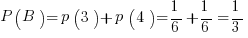 P(B) = p(3) + p(4) = 1/6 + 1/6 = 1/3